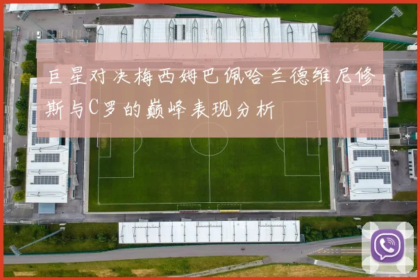 巨星对决梅西姆巴佩哈兰德维尼修斯与C罗的巅峰表现分析