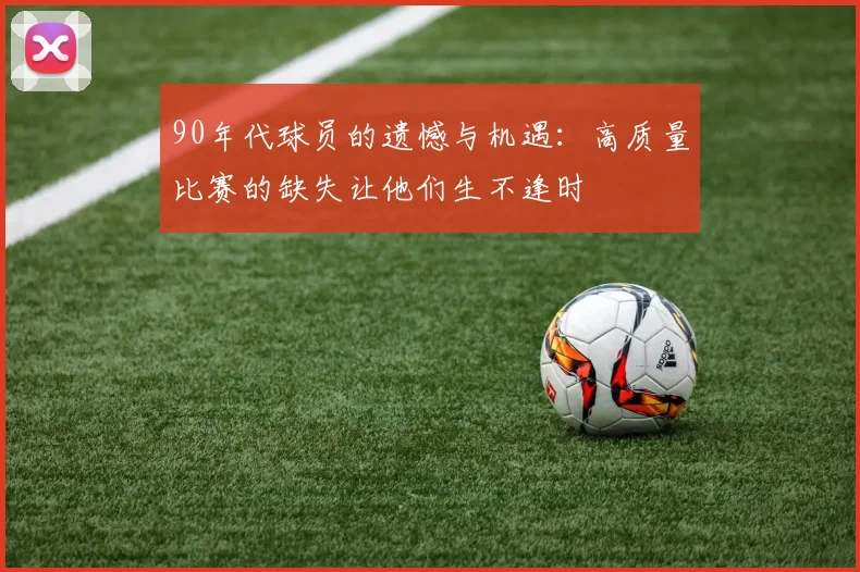 90年代球员的遗憾与机遇：高质量比赛的缺失让他们生不逢时