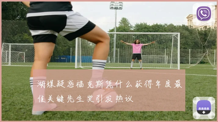 湖媒疑惑福克斯凭什么获得年度最佳关键先生奖引发热议