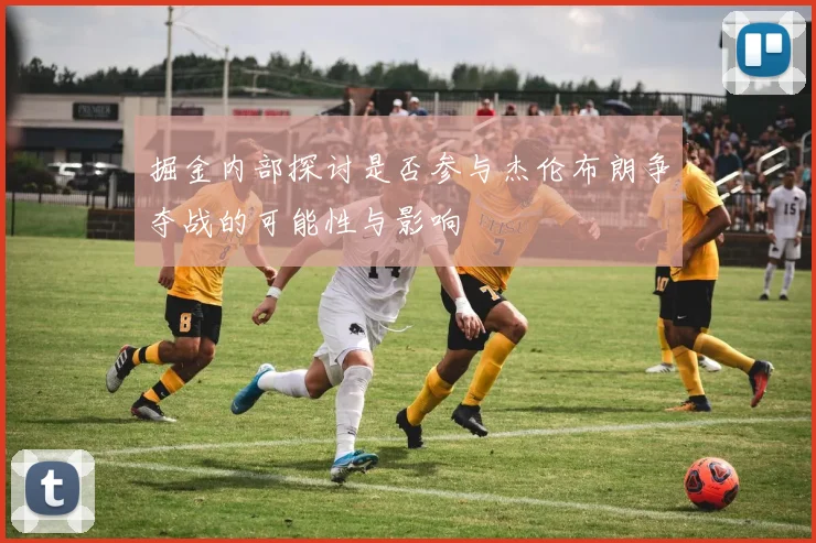 掘金内部探讨是否参与杰伦布朗争夺战的可能性与影响